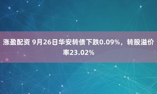 涨盈配资 9月26日华安转债下跌0.09%，转股溢价率23.02%