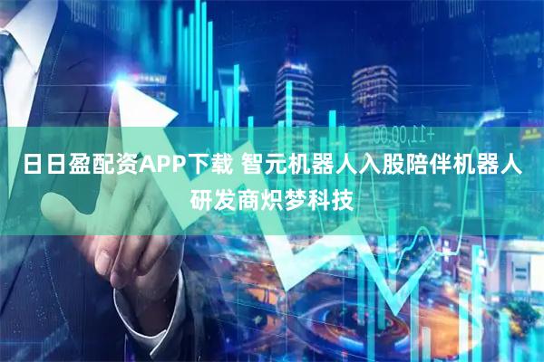 日日盈配资APP下载 智元机器人入股陪伴机器人研发商炽梦科技