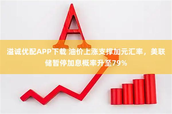 溢诚优配APP下载 油价上涨支撑加元汇率，美联储暂停加息概率升至79%