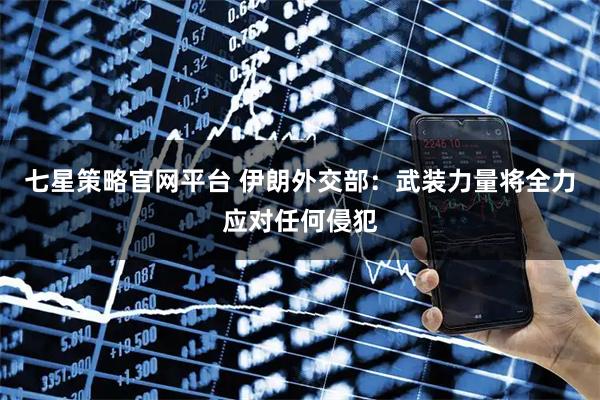 七星策略官网平台 伊朗外交部：武装力量将全力应对任何侵犯