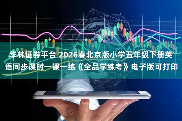 华林证券平台 2026春北京版小学五年级下册英语同步课时一课一练《全品学练考》电子版可打印